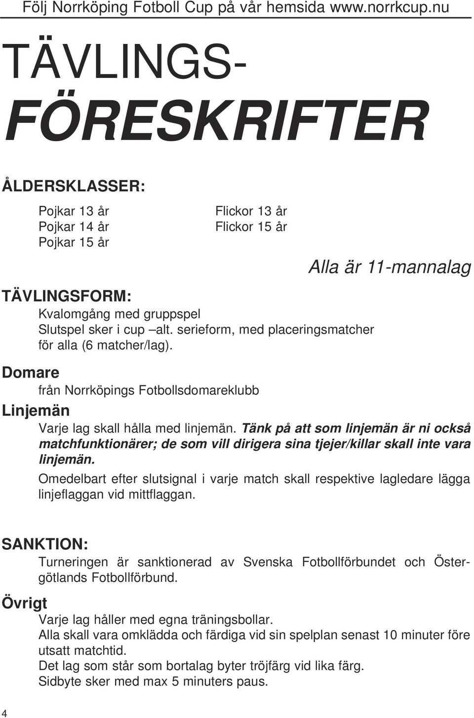 Tänk på att som linjemän är ni också matchfunktionärer; de som vill dirigera sina tjejer/killar skall inte vara linjemän.