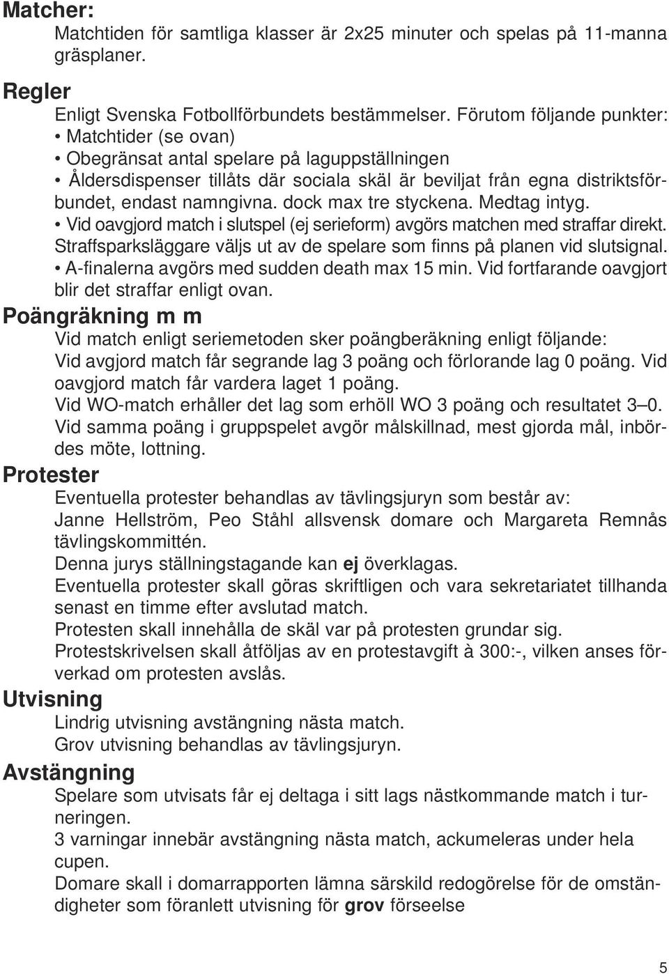 dock max tre styckena. Medtag intyg. Vid oavgjord match i slutspel (ej serieform) avgörs matchen med straffar direkt. Straffsparksläggare väljs ut av de spelare som finns på planen vid slutsignal.