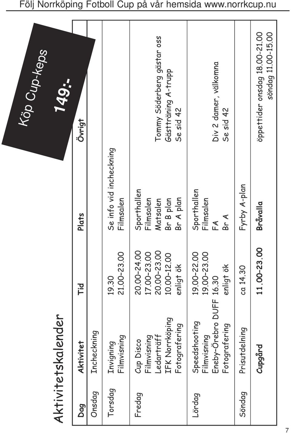 00 Br B plan Gästträning A-trupp Fotografering enligt ök Br A plan Se sid 42 Lördag Speedshooting 19.00 22.00 Sporthallen Filmvisning 19.00 23.