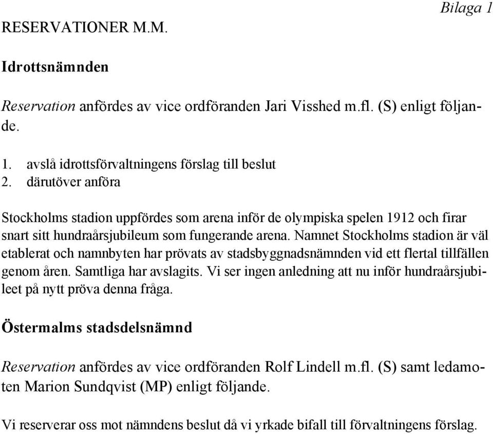 Namnet Stockholms stadion är väl etablerat och namnbyten har prövats av stadsbyggnadsnämnden vid ett flertal tillfällen genom åren. Samtliga har avslagits.