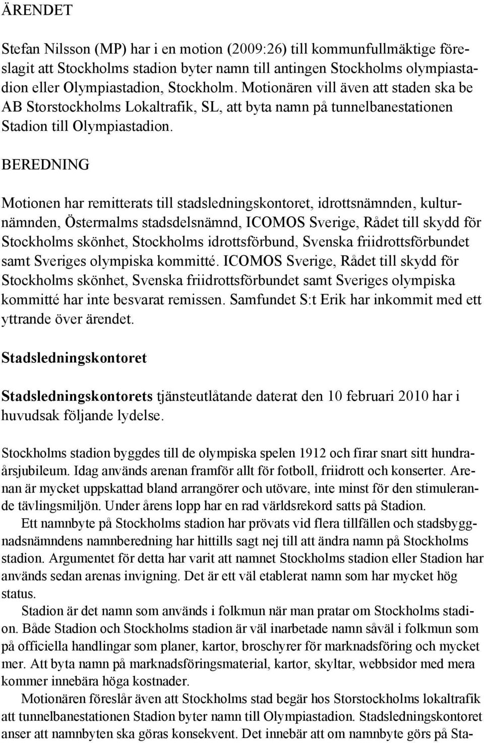 BEREDNING Motionen har remitterats till stadsledningskontoret, idrottsnämnden, kulturnämnden, Östermalms stadsdelsnämnd, ICOMOS Sverige, Rådet till skydd för Stockholms skönhet, Stockholms