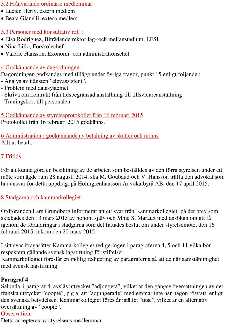 dagordningen Dagordningen godkändes med tillägg under övriga frågor, punkt 15 enligt följande : - Analys av tjänsten elevassistent.