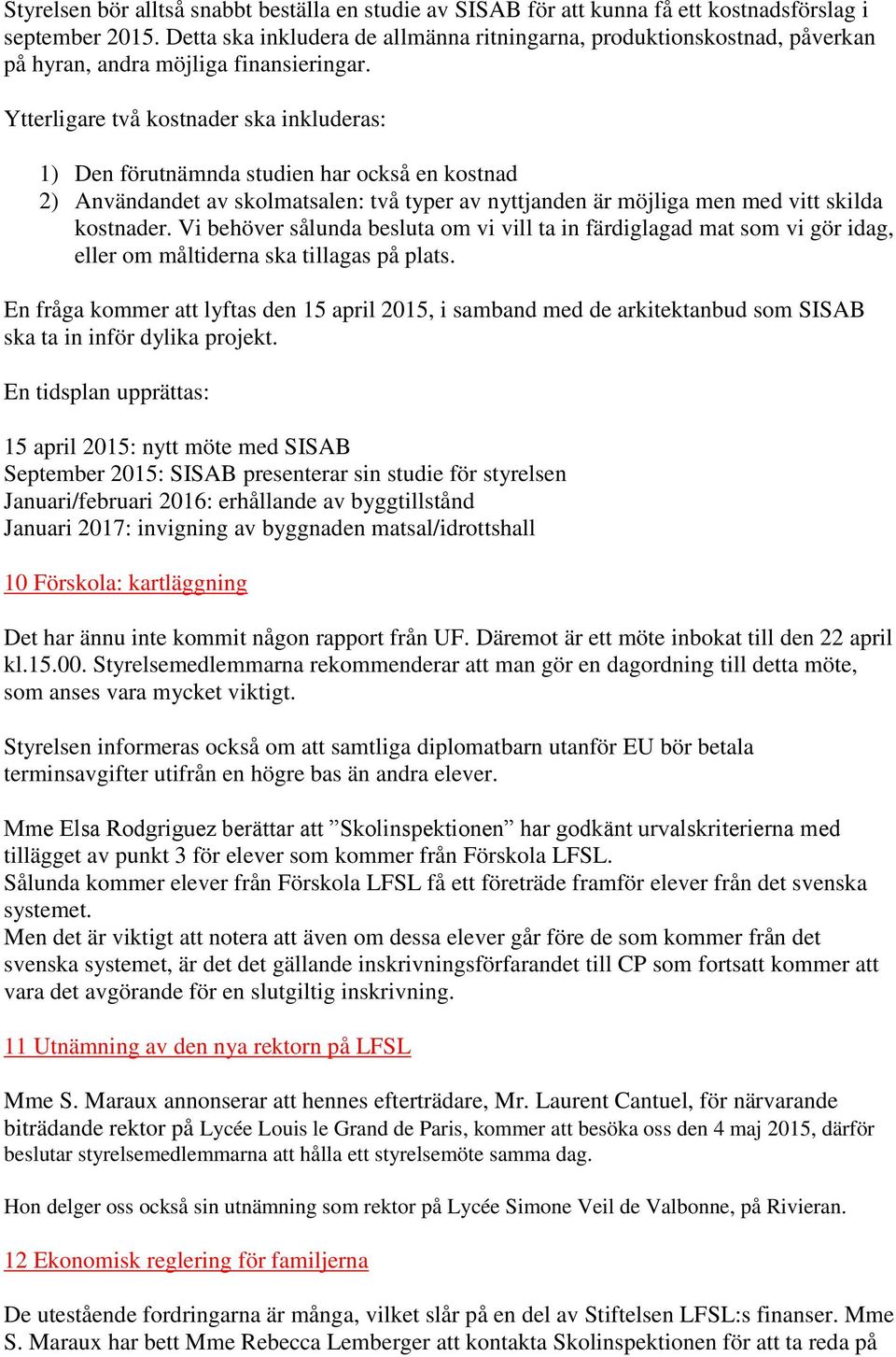 Ytterligare två kostnader ska inkluderas: 1) Den förutnämnda studien har också en kostnad 2) Användandet av skolmatsalen: två typer av nyttjanden är möjliga men med vitt skilda kostnader.