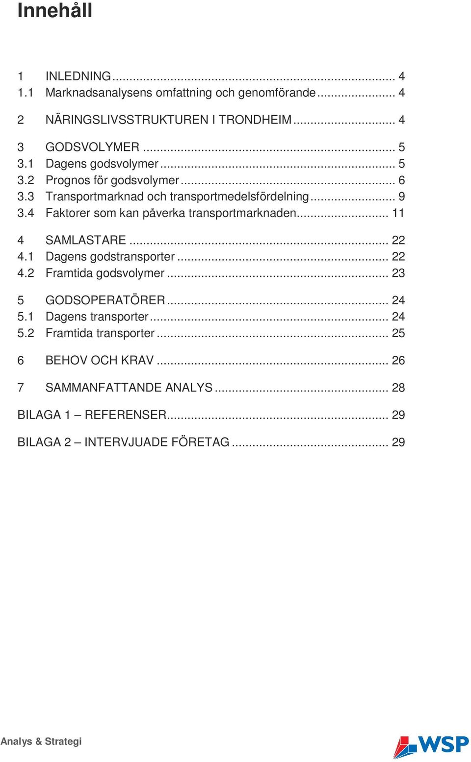 4 Faktorer som kan påverka transportmarknaden... 11 4 SAMLASTARE... 22 4.1 Dagens godstransporter... 22 4.2 Framtida godsvolymer... 23 5 GODSOPERATÖRER.