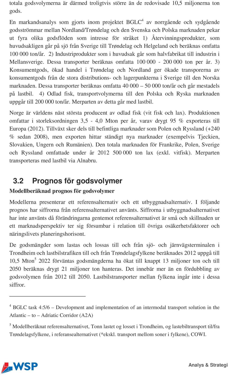 för stråket 1) Återvinningsprodukter, som huvudsakligen går på sjö från Sverige till Trøndelag och Helgeland och beräknas omfatta 100 000 ton/år.