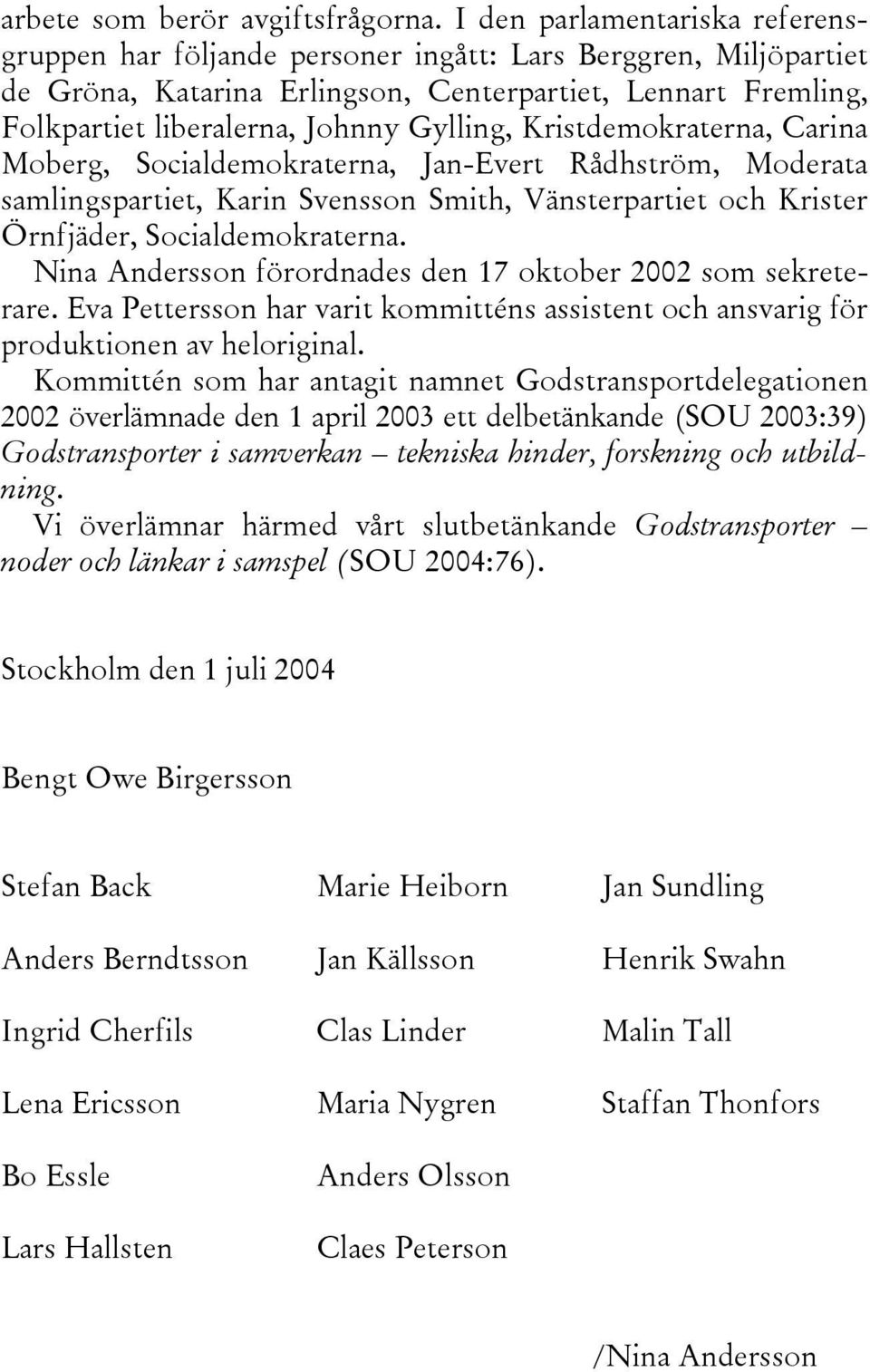 Kristdemokraterna, Carina Moberg, Socialdemokraterna, Jan-Evert Rådhström, Moderata samlingspartiet, Karin Svensson Smith, Vänsterpartiet och Krister Örnfjäder, Socialdemokraterna.