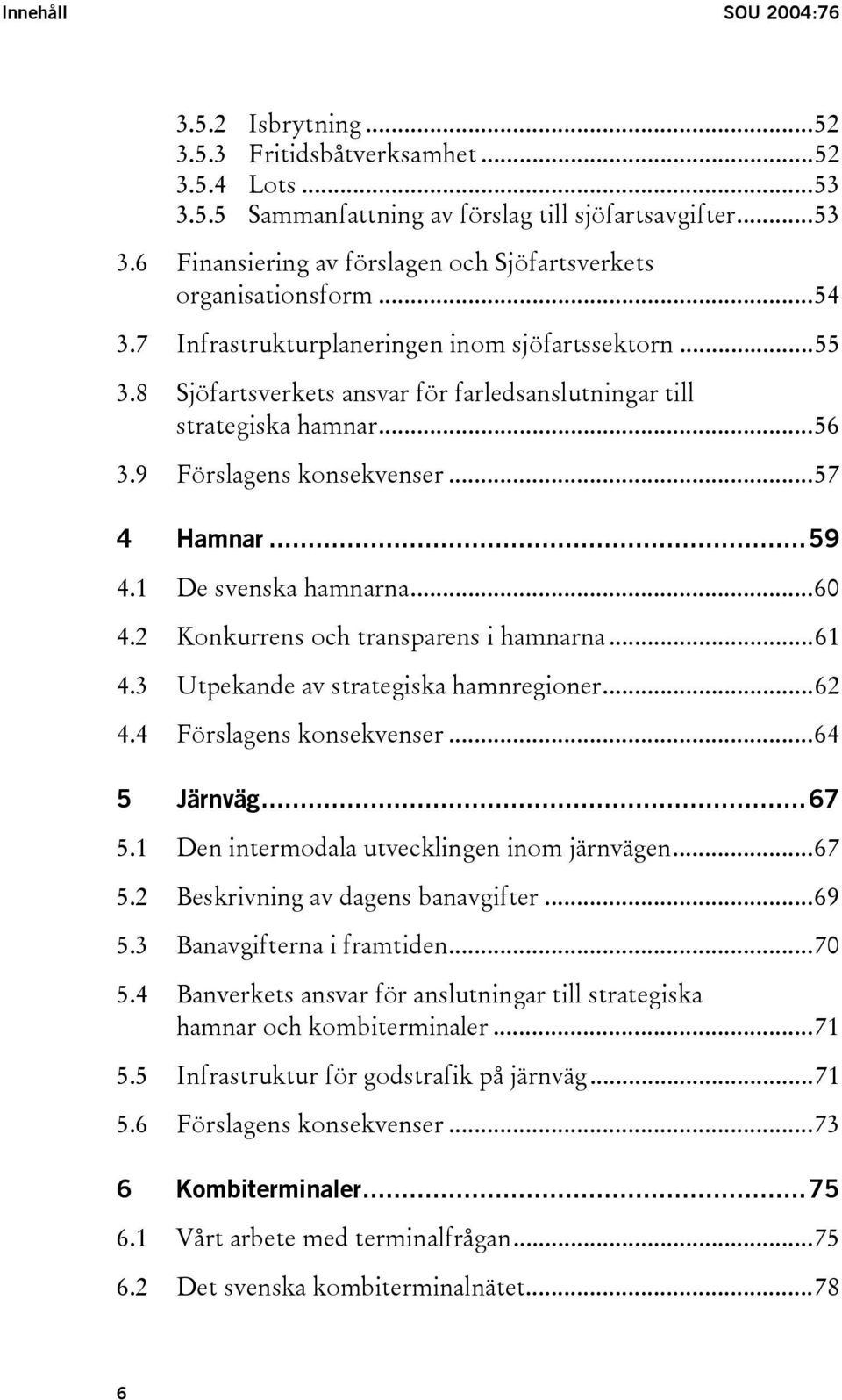 1 De svenska hamnarna...60 4.2 Konkurrens och transparens i hamnarna...61 4.3 Utpekande av strategiska hamnregioner...62 4.4 Förslagens konsekvenser...64 5 Järnväg...67 5.