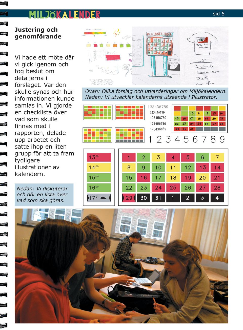 Vi gjorde en checklista över vad som skulle ﬁnnas med i rapporten, delade upp arbetet och satte ihop en liten grupp för att ta fram