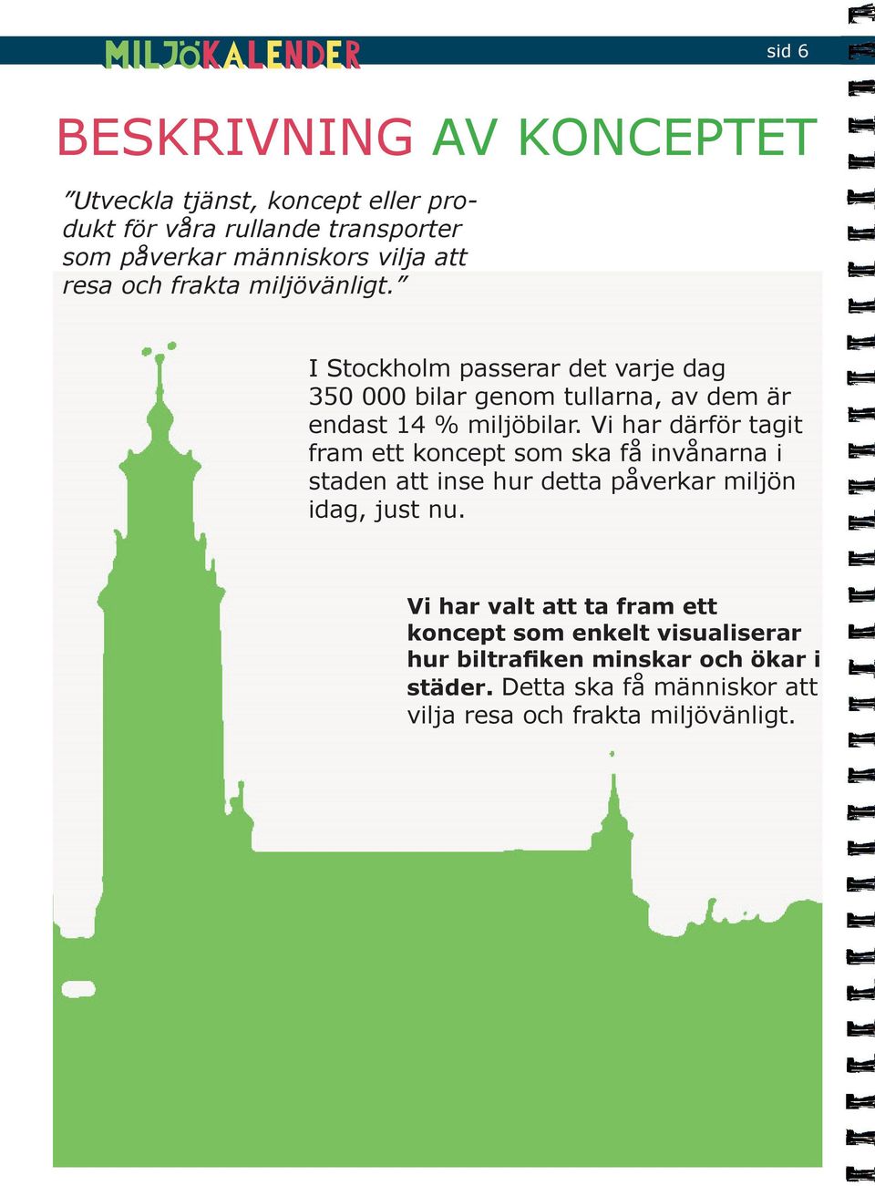 Vi har därför tagit fram ett koncept som ska få invånarna i staden att inse hur detta påverkar miljön idag, just nu.