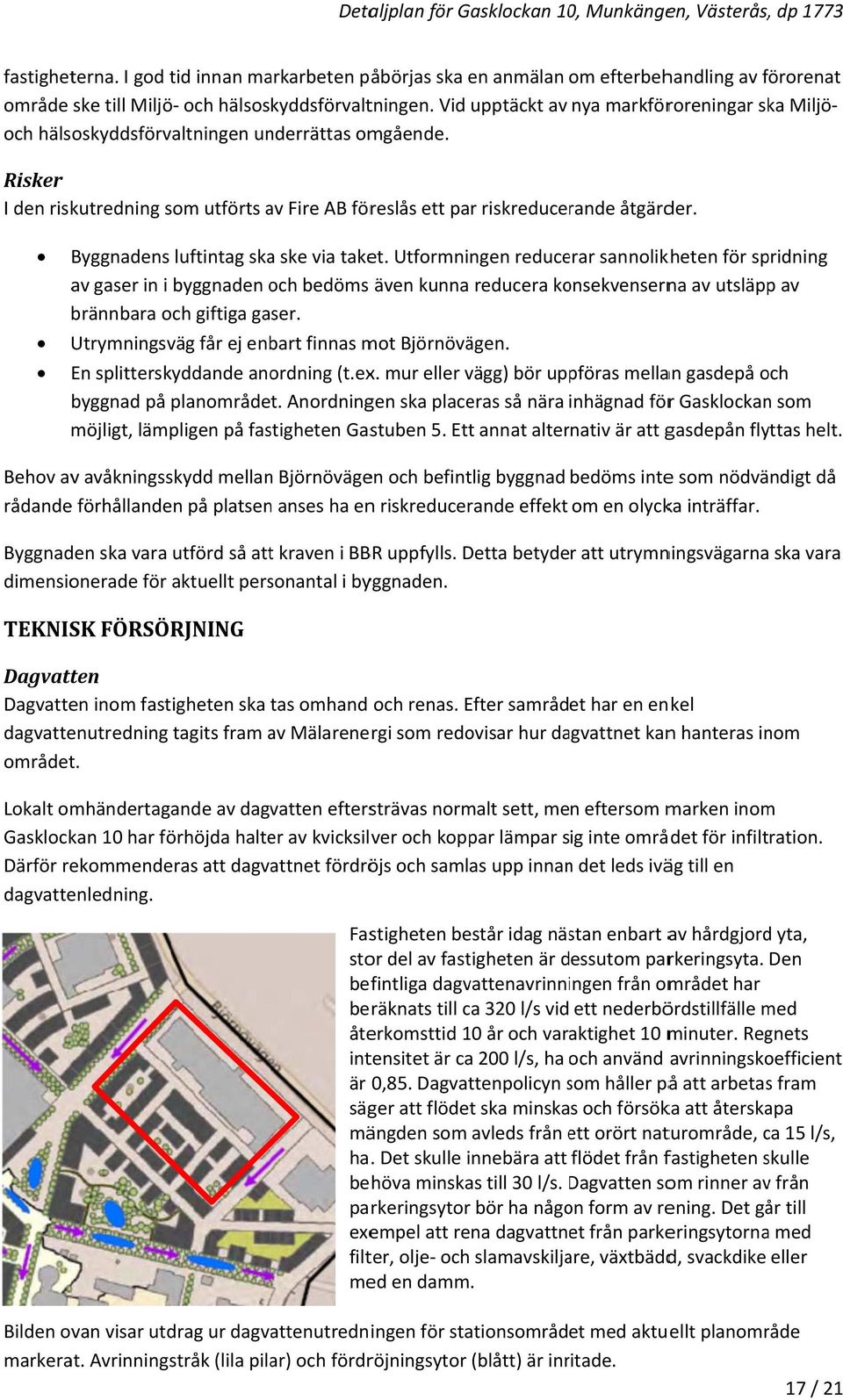 Vid upptäckt av nya markföroreningar ska Miljöoch hälsoskyddsförvaltningen underrättas omgående. Risker I den riskutredning som utförts av Fire AB föreslås ett par riskreducerande åtgärder.