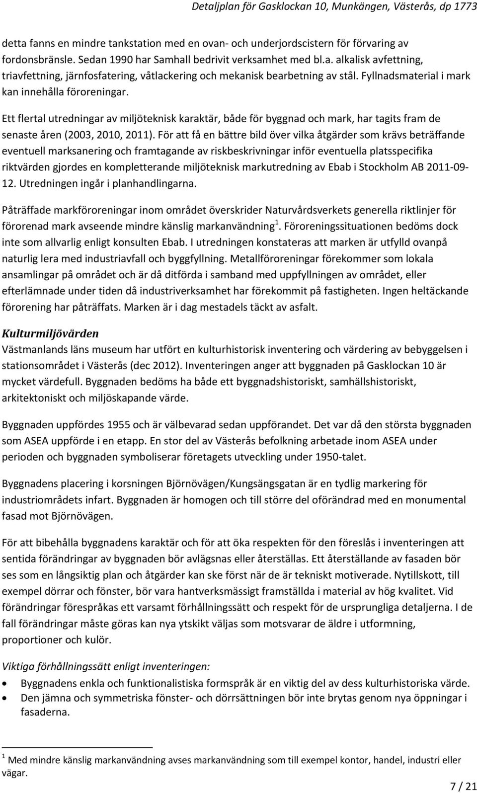 För att få en bättre bild över vilka åtgärder som krävs beträffande eventuell marksanering och framtagande av riskbeskrivningar inför eventuella platsspecifika riktvärden gjordes en kompletterande