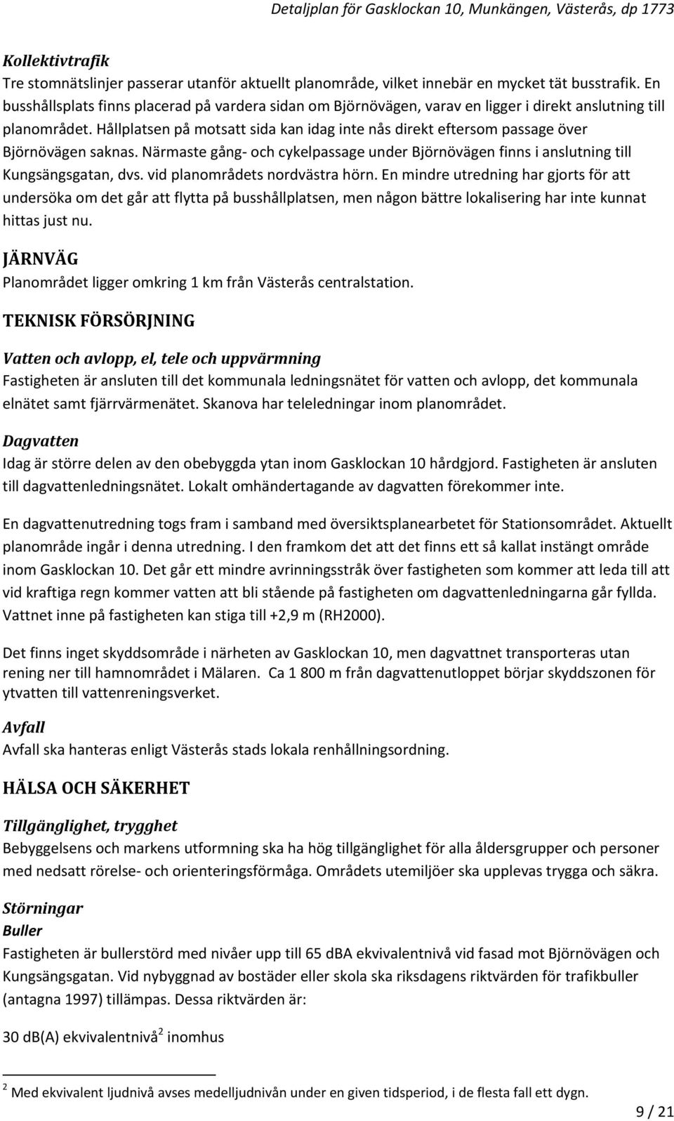 Hållplatsen på motsatt sida kan idag inte nås direkt eftersom passage över Björnövägen saknas. Närmaste gång och cykelpassage under Björnövägen finns i anslutning till Kungsängsgatan, dvs.