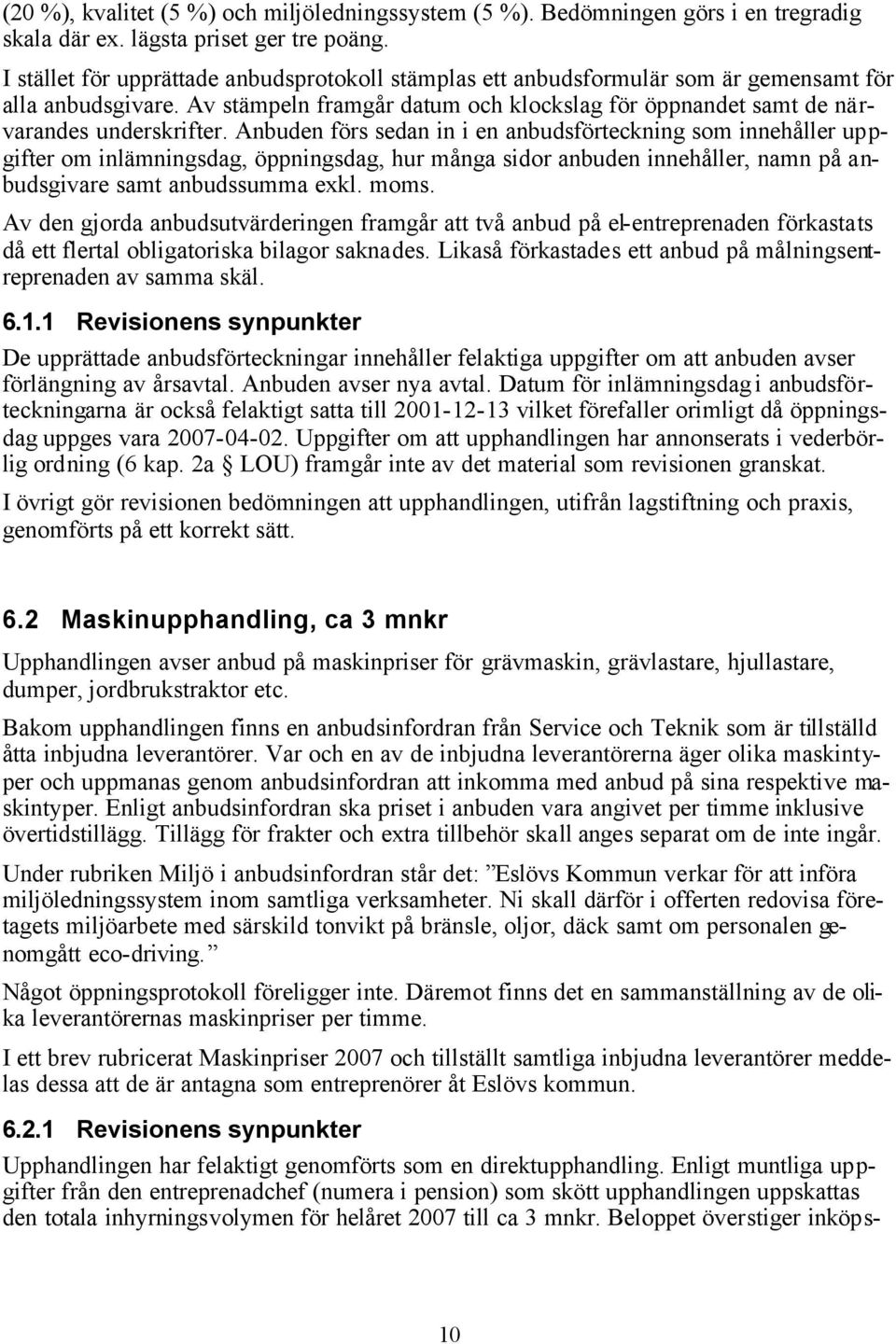 Anbuden förs sedan in i en anbudsförteckning som innehåller uppgifter om inlämningsdag, öppningsdag, hur många sidor anbuden innehåller, namn på anbudsgivare samt anbudssumma exkl. moms.