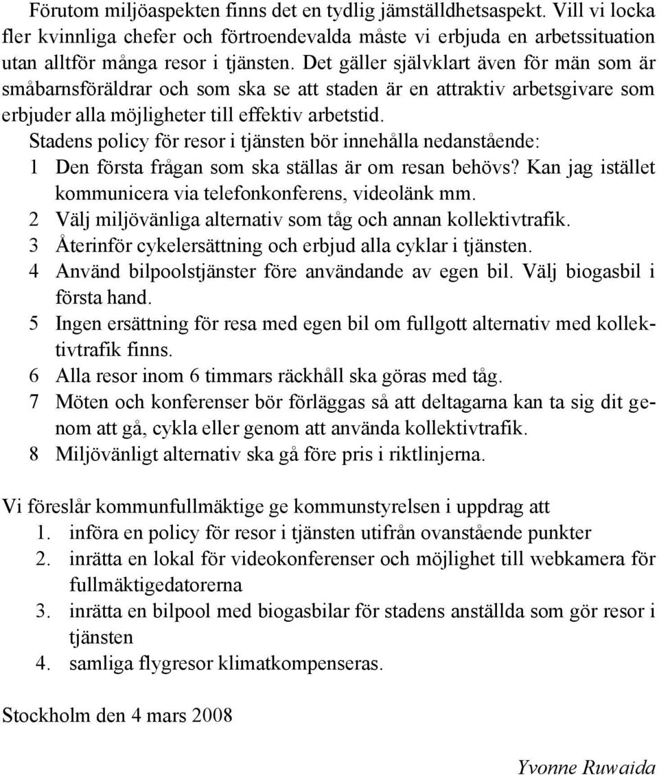 Stadens policy för resor i tjänsten bör innehålla nedanstående: 1 Den första frågan som ska ställas är om resan behövs? Kan jag istället kommunicera via telefonkonferens, videolänk mm.