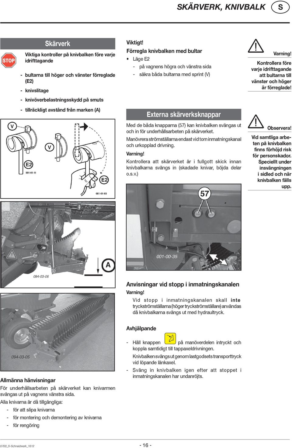 Förregla knivbalken med bultar Läge E2 - på vagnens högra och vänstra sida - säkra båda bultarna med sprint (V) Externa skärverksknappar Med de båda knapparna (57) kan knivbalken svängas ut och in