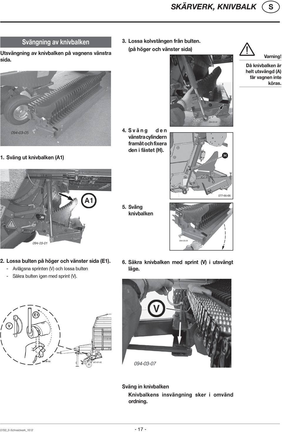 väng den vänstra cylindern framåt och fixera den i fästet (H). 5. väng knivbalken 2. Lossa bulten på höger och vänster sida (E1).