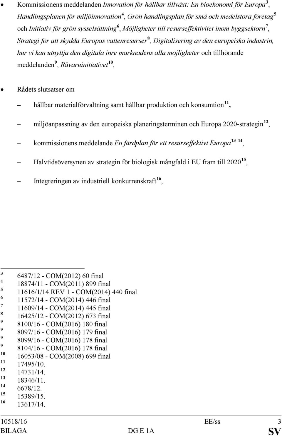 digitala inre marknadens alla möjligheter och tillhörande meddelanden 9, Råvaruinitiativet 10, Rådets slutsatser om hållbar materialförvaltning samt hållbar produktion och konsumtion 11,