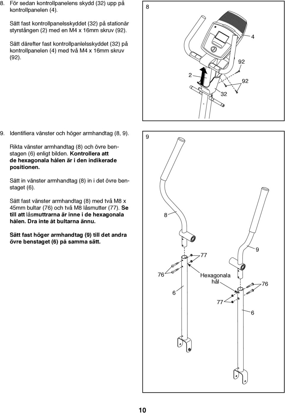 Rikta vänster armhandtag (8) och övre benstagen (6) enligt bilden. Kontrollera att de hexagonala hålen är i den indikerade positionen. 9 Sätt in vänster armhandtag (8) in i det övre benstaget (6).