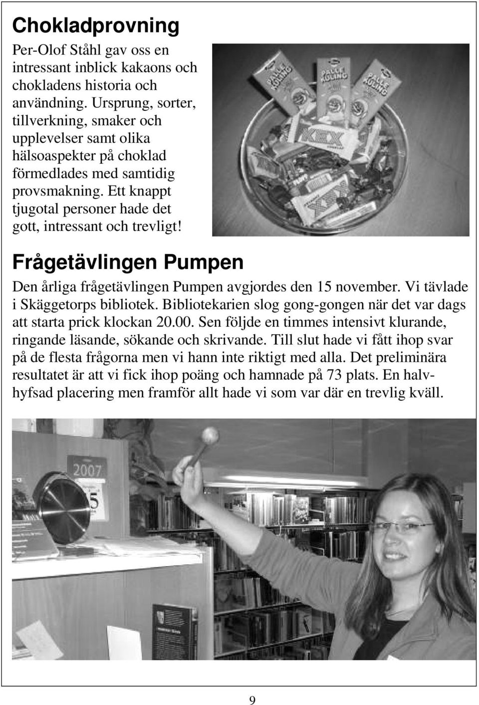 Frågetävlingen Pumpen Den årliga frågetävlingen Pumpen avgjordes den 15 november. Vi tävlade i Skäggetorps bibliotek. Bibliotekarien slog gong-gongen när det var dags att starta prick klockan 20.00.