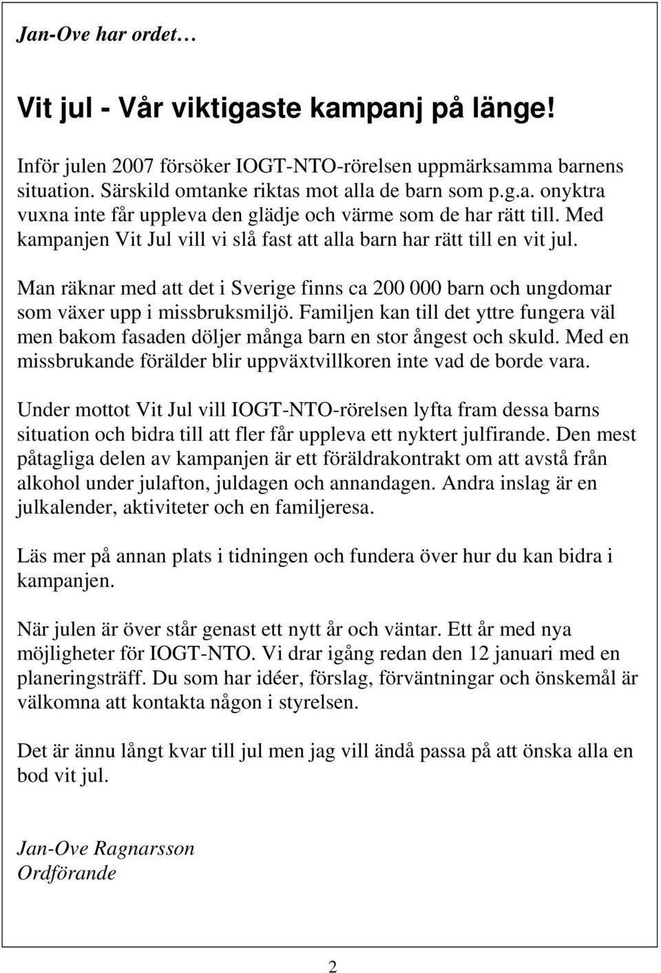 Familjen kan till det yttre fungera väl men bakom fasaden döljer många barn en stor ångest och skuld. Med en missbrukande förälder blir uppväxtvillkoren inte vad de borde vara.