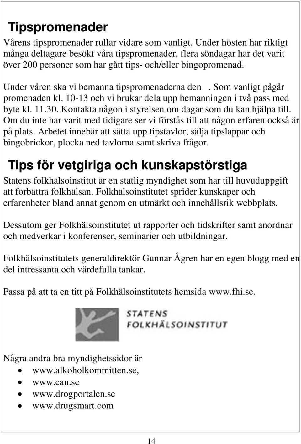 Under våren ska vi bemanna tipspromenaderna den. Som vanligt pågår promenaden kl. 10-13 och vi brukar dela upp bemanningen i två pass med byte kl. 11.30.