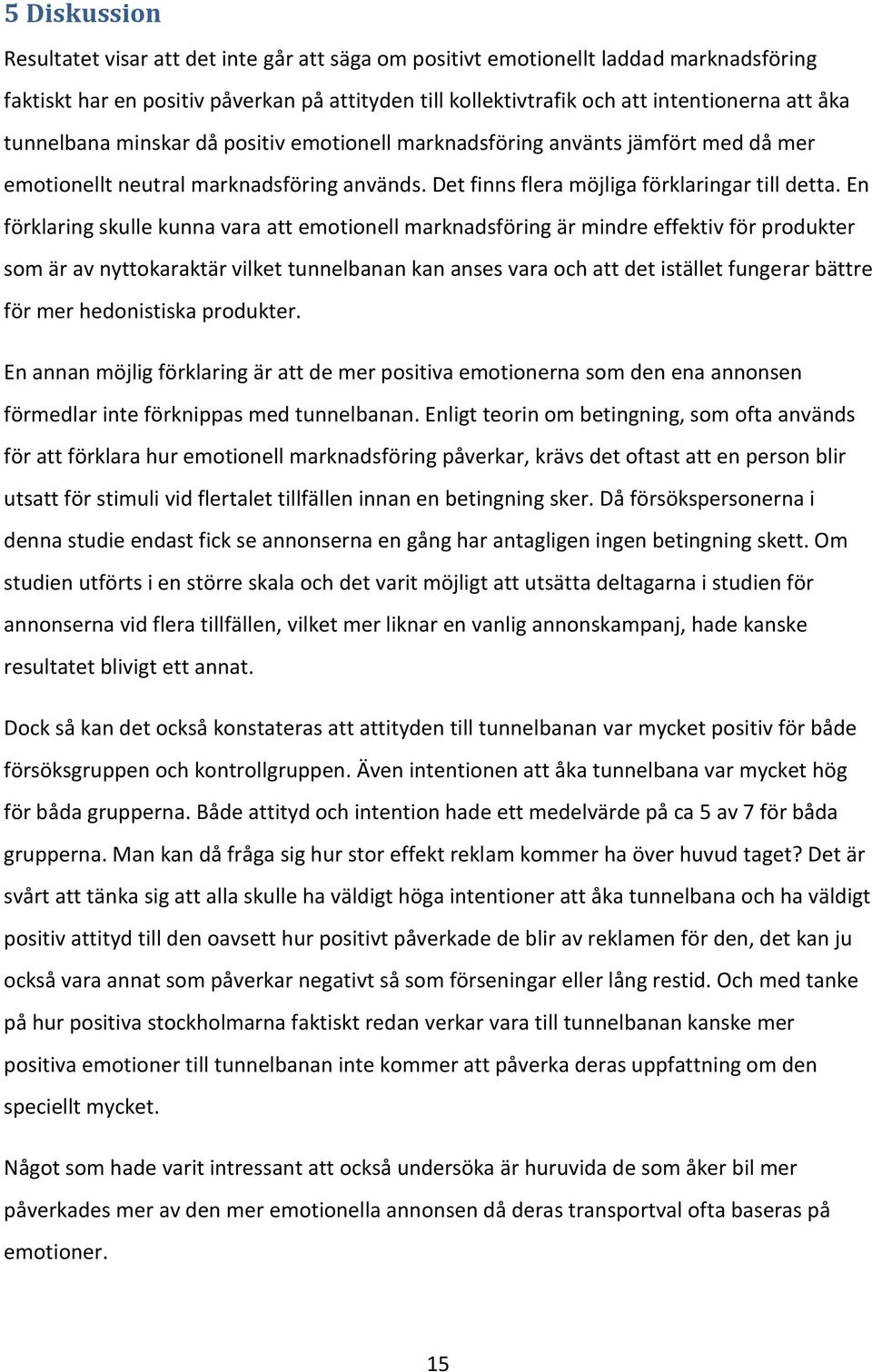 En förklaring skulle kunna vara att emotionell marknadsföring är mindre effektiv för produkter som är av nyttokaraktär vilket tunnelbanan kan anses vara och att det istället fungerar bättre för mer