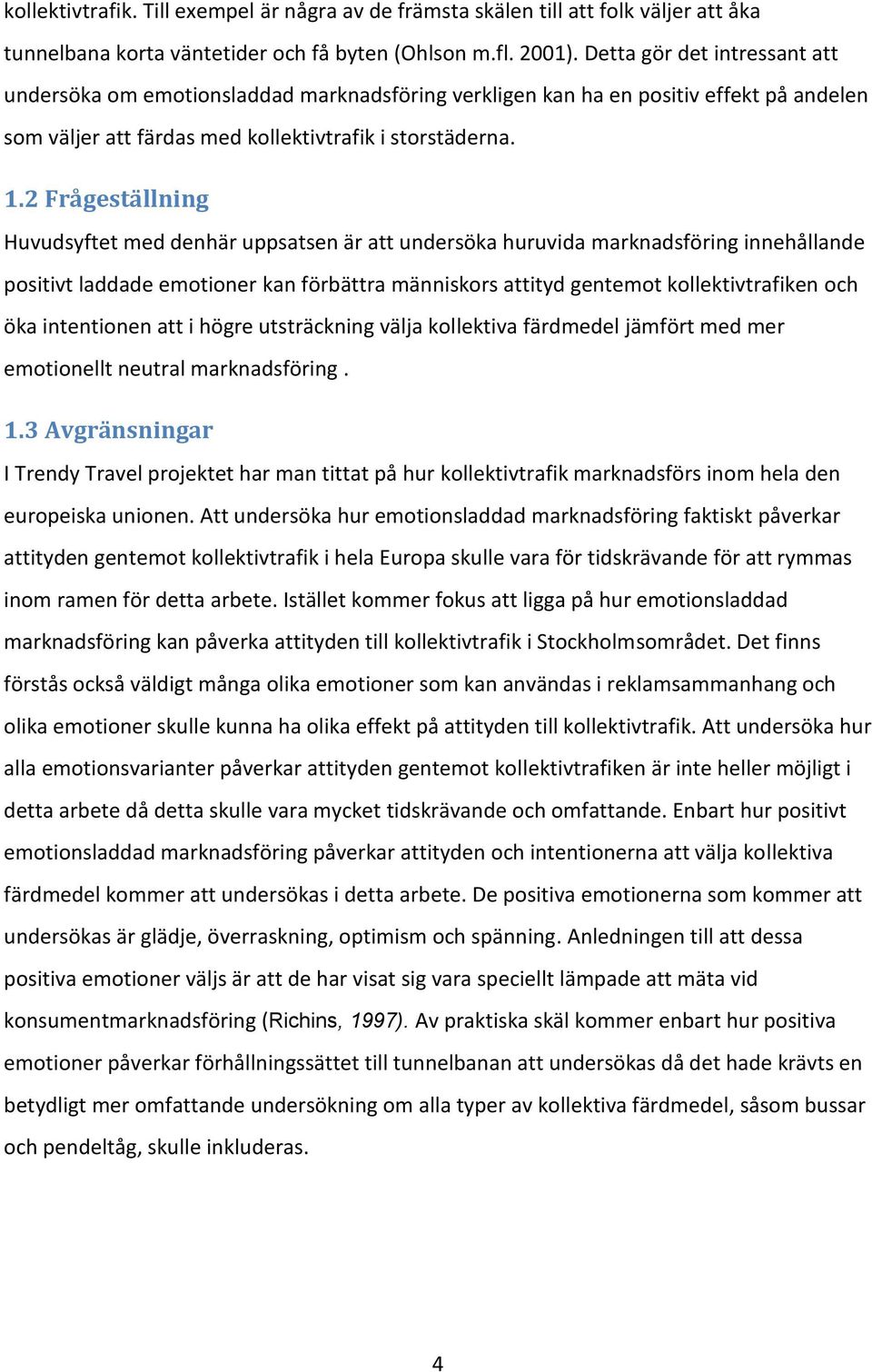 2 Frågeställning Huvudsyftet med denhär uppsatsen är att undersöka huruvida marknadsföring innehållande positivt laddade emotioner kan förbättra människors attityd gentemot kollektivtrafiken och öka