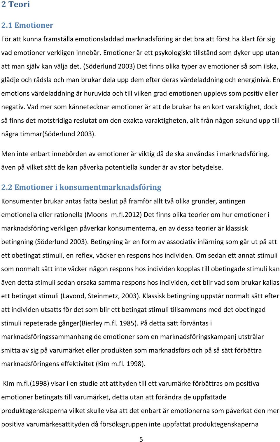 (Söderlund 2003) Det finns olika typer av emotioner så som ilska, glädje och rädsla och man brukar dela upp dem efter deras värdeladdning och energinivå.