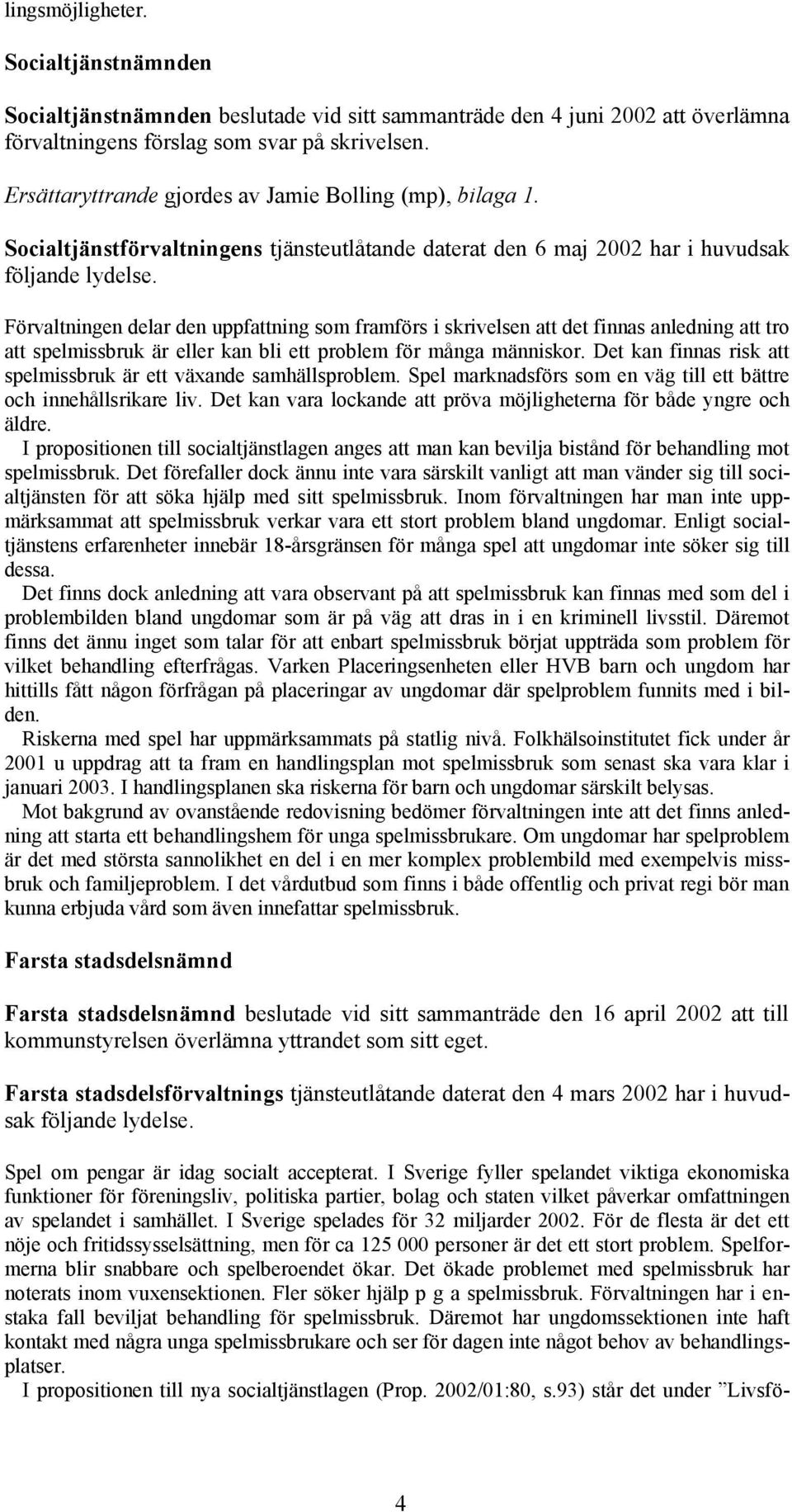 Socialtjänstförvaltningens tjänsteutlåtande daterat den 6 maj 2002 har i huvudsak Förvaltningen delar den uppfattning som framförs i skrivelsen att det finnas anledning att tro att spelmissbruk är