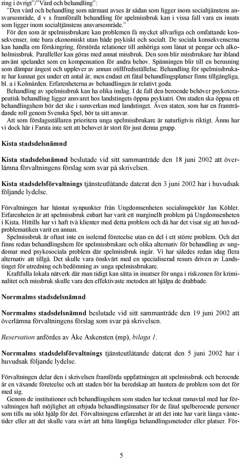 För den som är spelmissbrukare kan problemen få mycket allvarliga och omfattande konsekvenser, inte bara ekonomiskt utan både psykiskt och socialt.