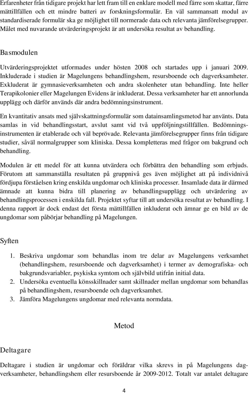 Målet med nuvarande utvärderingsprojekt är att undersöka resultat av behandling. Basmodulen Utvärderingsprojektet utformades under hösten 2008 och startades upp i januari 2009.