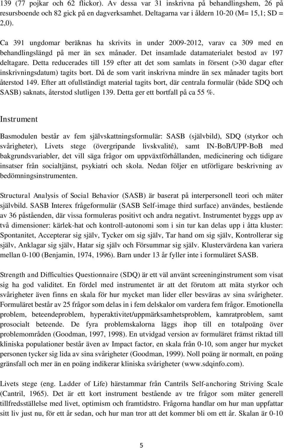 Detta reducerades till 159 efter att det som samlats in försent (>30 dagar efter inskrivningsdatum) tagits bort. Då de som varit inskrivna mindre än sex månader tagits bort återstod 149.