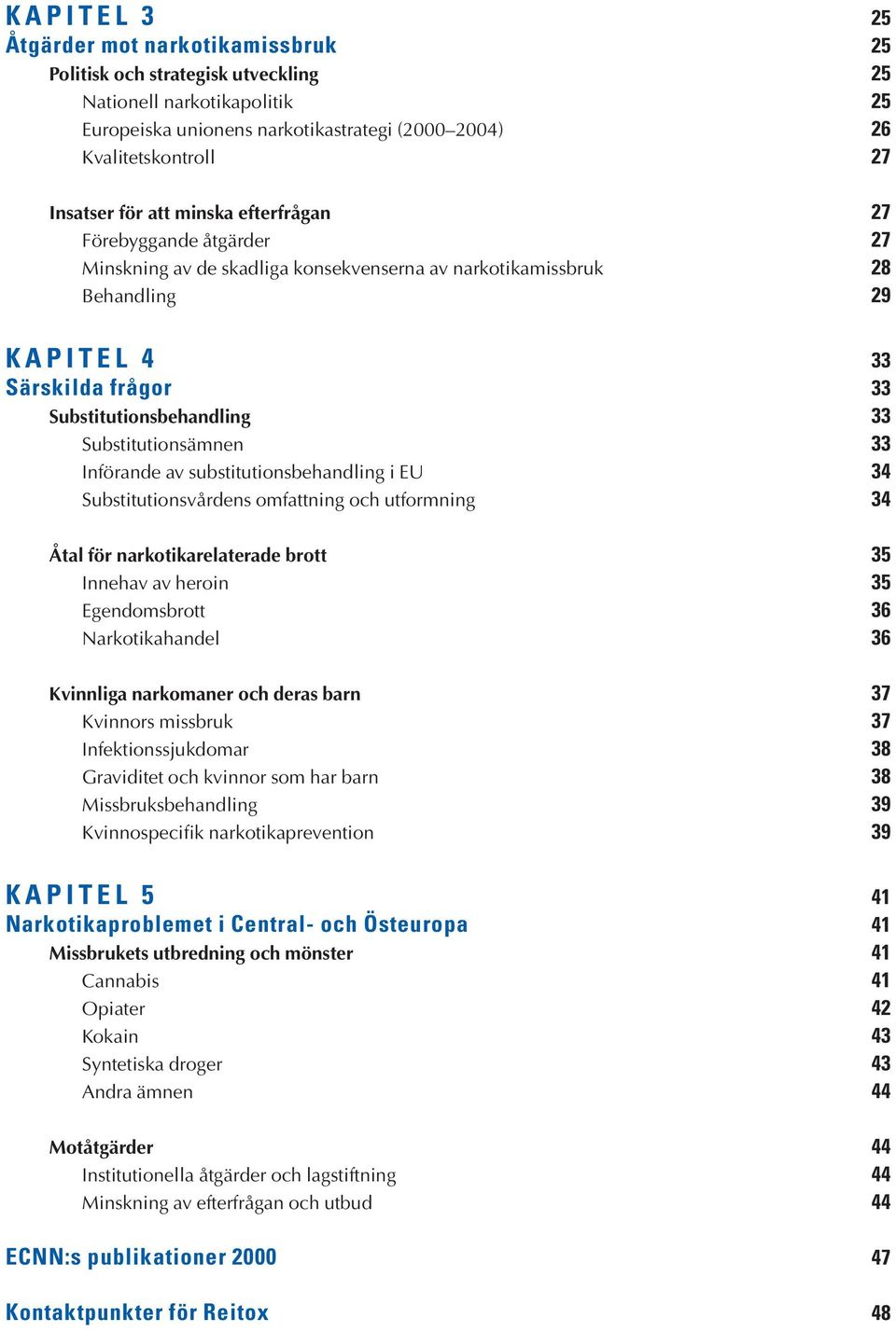 Substitutionsämnen 33 Införande av substitutionsbehandling i EU 34 Substitutionsvårdens omfattning och utformning 34 Åtal för narkotikarelaterade brott 35 Innehav av heroin 35 Egendomsbrott 36