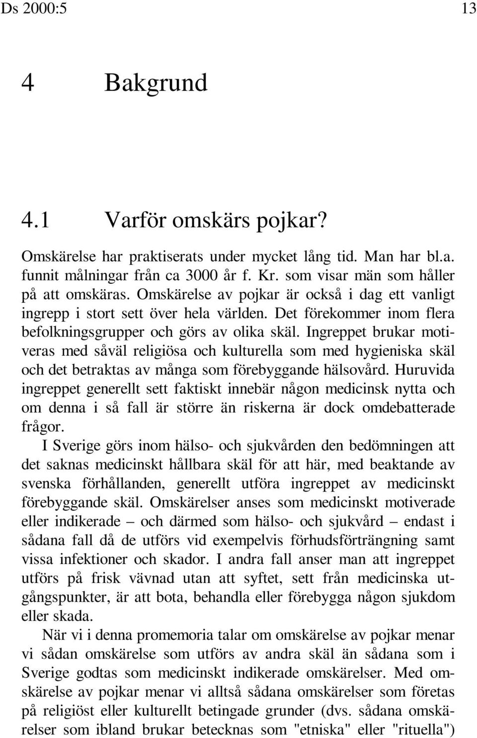 Ingreppet brukar motiveras med såväl religiösa och kulturella som med hygieniska skäl och det betraktas av många som förebyggande hälsovård.