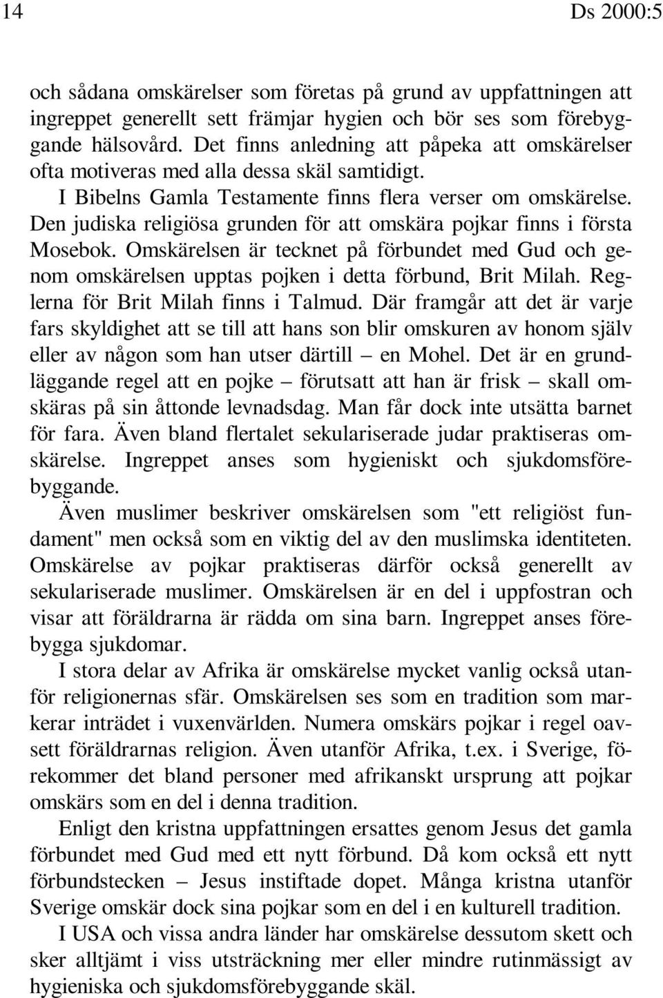 Den judiska religiösa grunden för att omskära pojkar finns i första Mosebok. Omskärelsen är tecknet på förbundet med Gud och genom omskärelsen upptas pojken i detta förbund, Brit Milah.