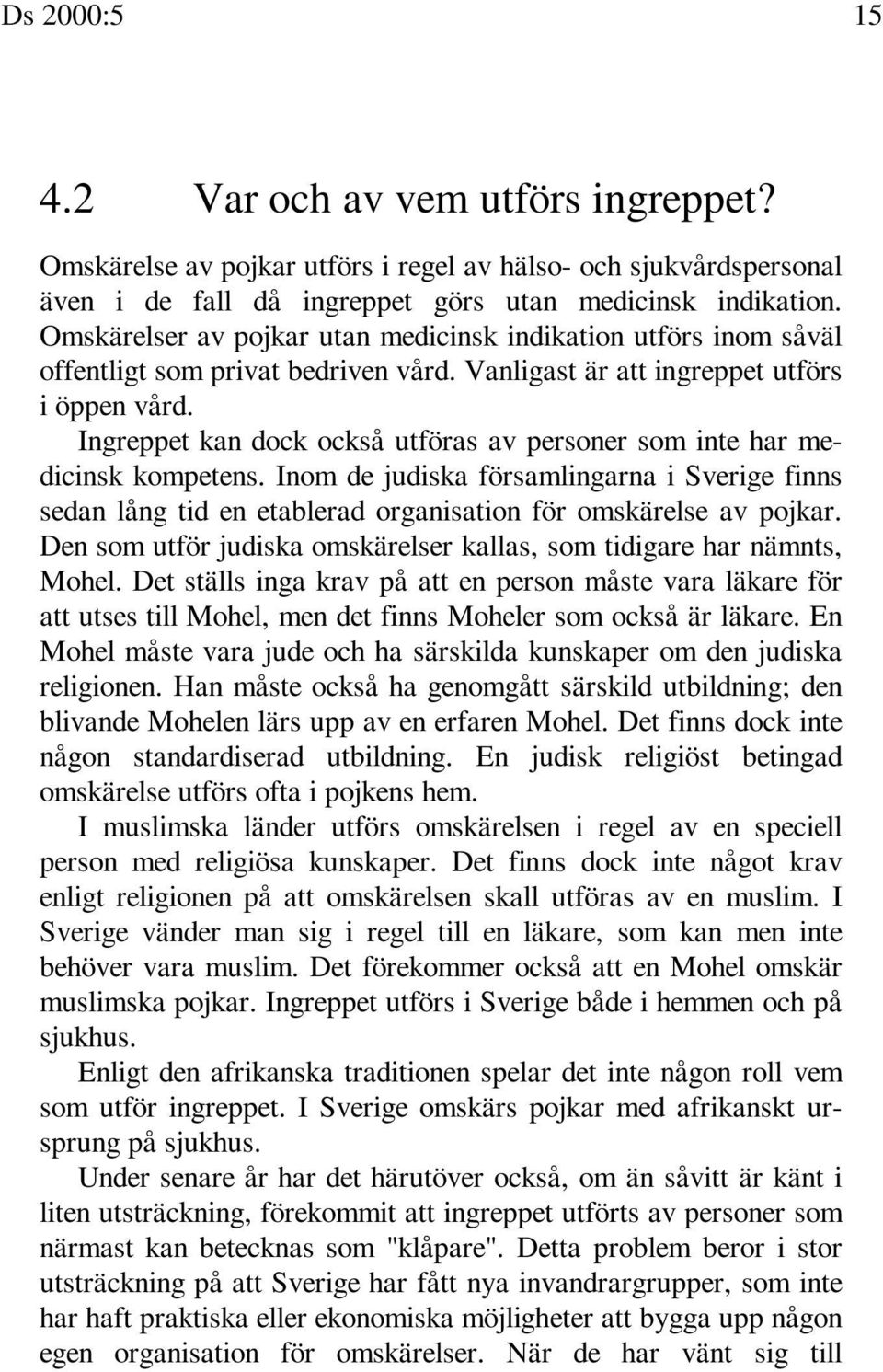 Ingreppet kan dock också utföras av personer som inte har medicinsk kompetens. Inom de judiska församlingarna i Sverige finns sedan lång tid en etablerad organisation för omskärelse av pojkar.