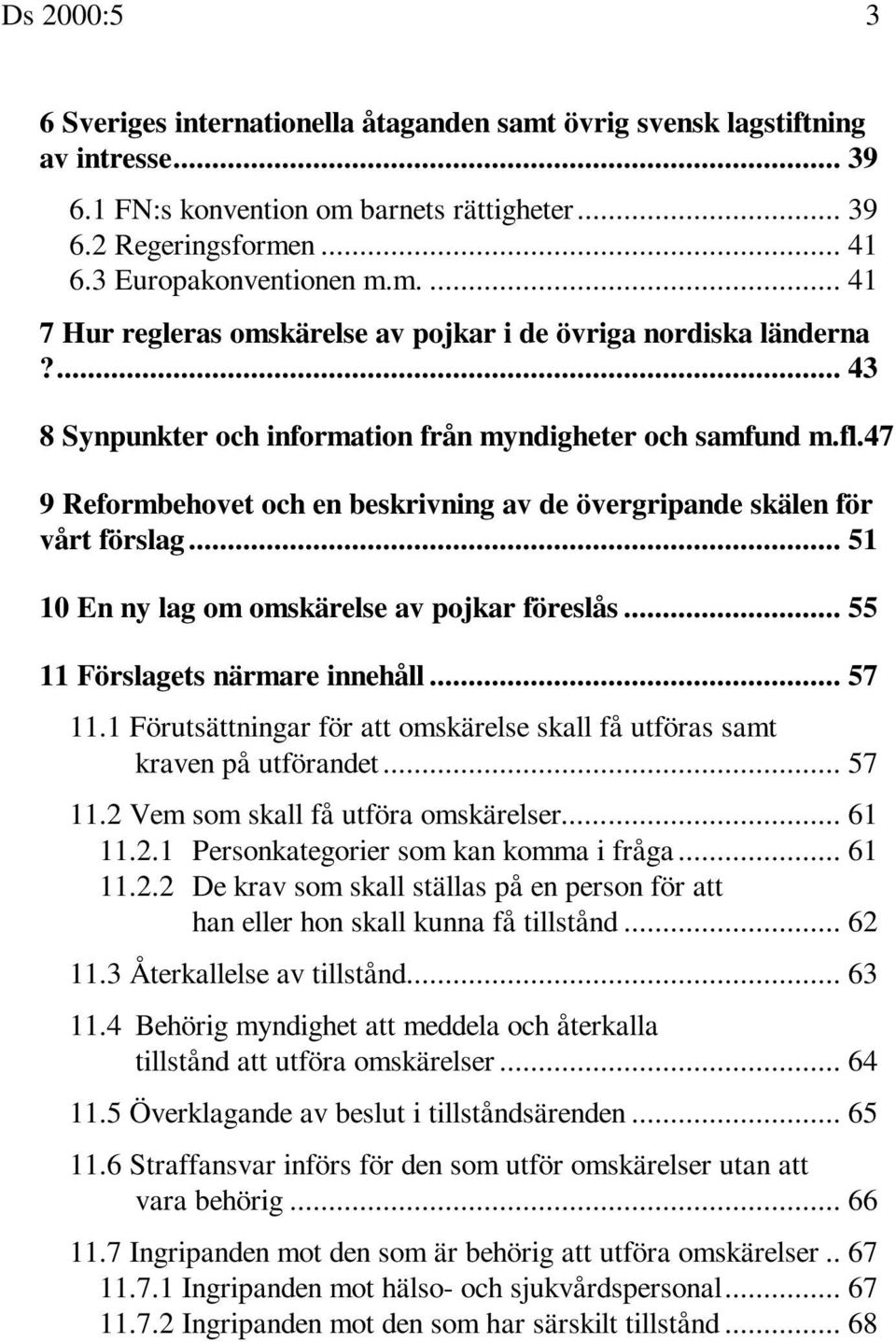 .. 51 10 En ny lag om omskärelse av pojkar föreslås... 55 11 Förslagets närmare innehåll... 57 11.1 Förutsättningar för att omskärelse skall få utföras samt kraven på utförandet... 57 11.2 Vem som skall få utföra omskärelser.