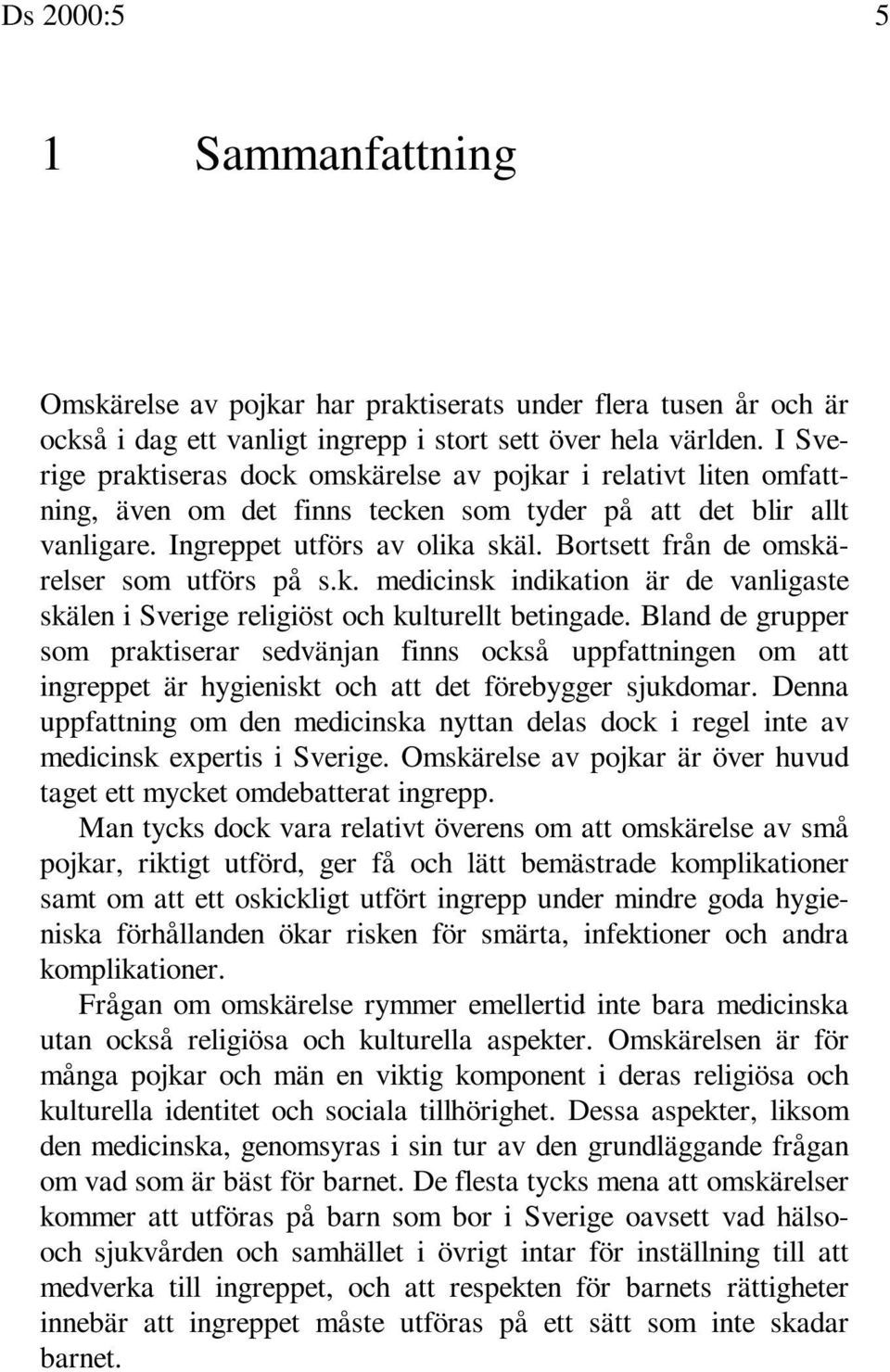 Bortsett från de omskärelser som utförs på s.k. medicinsk indikation är de vanligaste skälen i Sverige religiöst och kulturellt betingade.