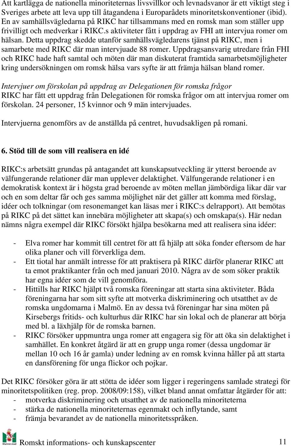 Detta uppdrag skedde utanför samhällsvägledarens tjänst på RIKC, men i samarbete med RIKC där man intervjuade 88 romer.