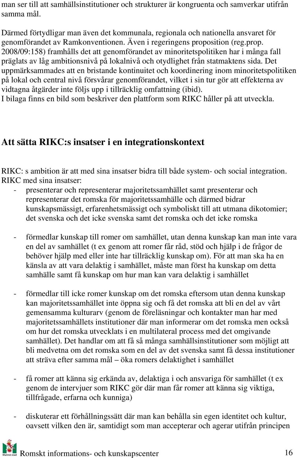 sition (reg.prop. 2008/09:158) framhålls det att genomförandet av minoritetspolitiken har i många fall präglats av låg ambitionsnivå på lokalnivå och otydlighet från statmaktens sida.