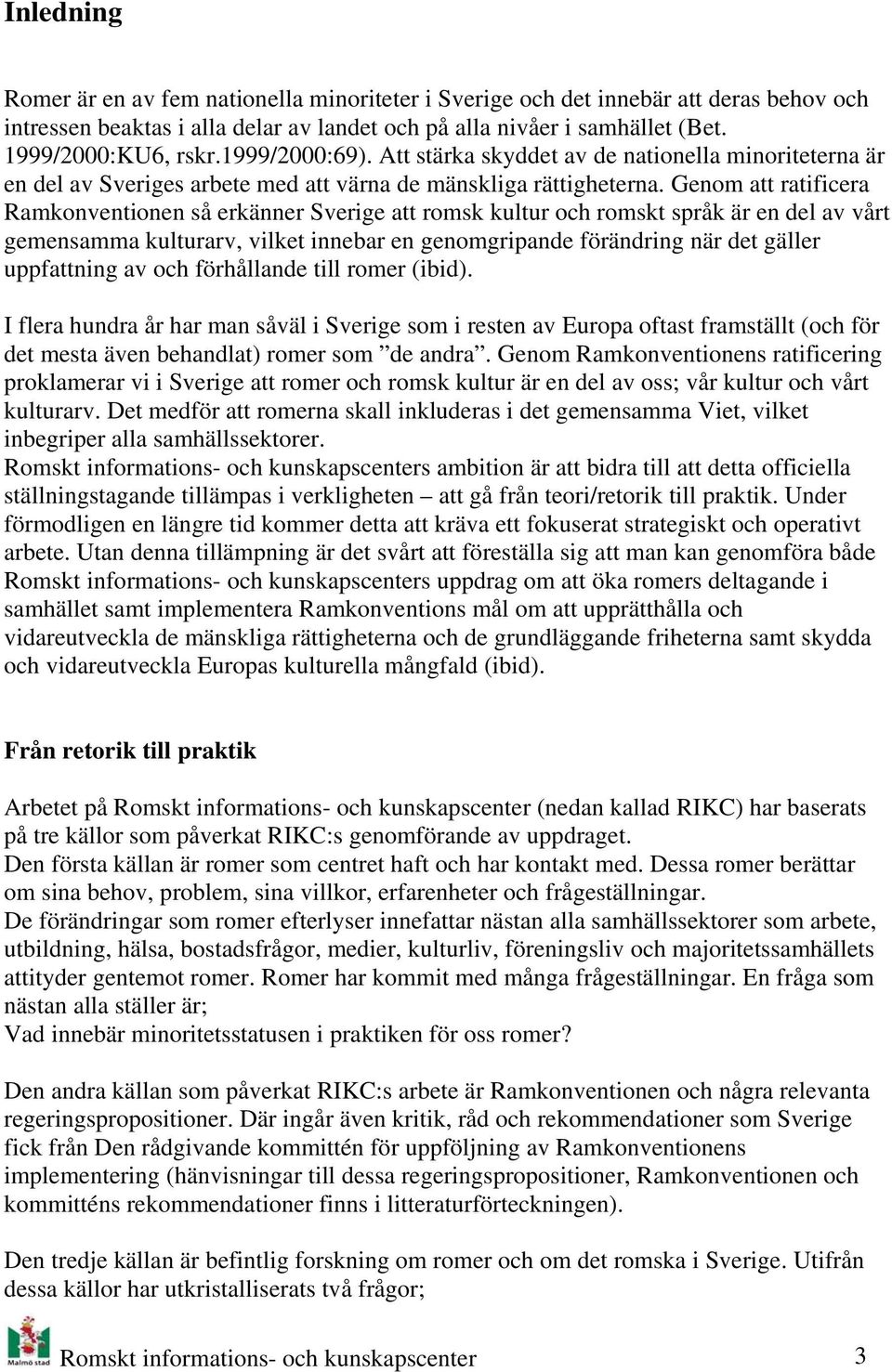 Genom att ratificera Ramkonventionen så erkänner Sverige att romsk kultur och romskt språk är en del av vårt gemensamma kulturarv, vilket innebar en genomgripande förändring när det gäller