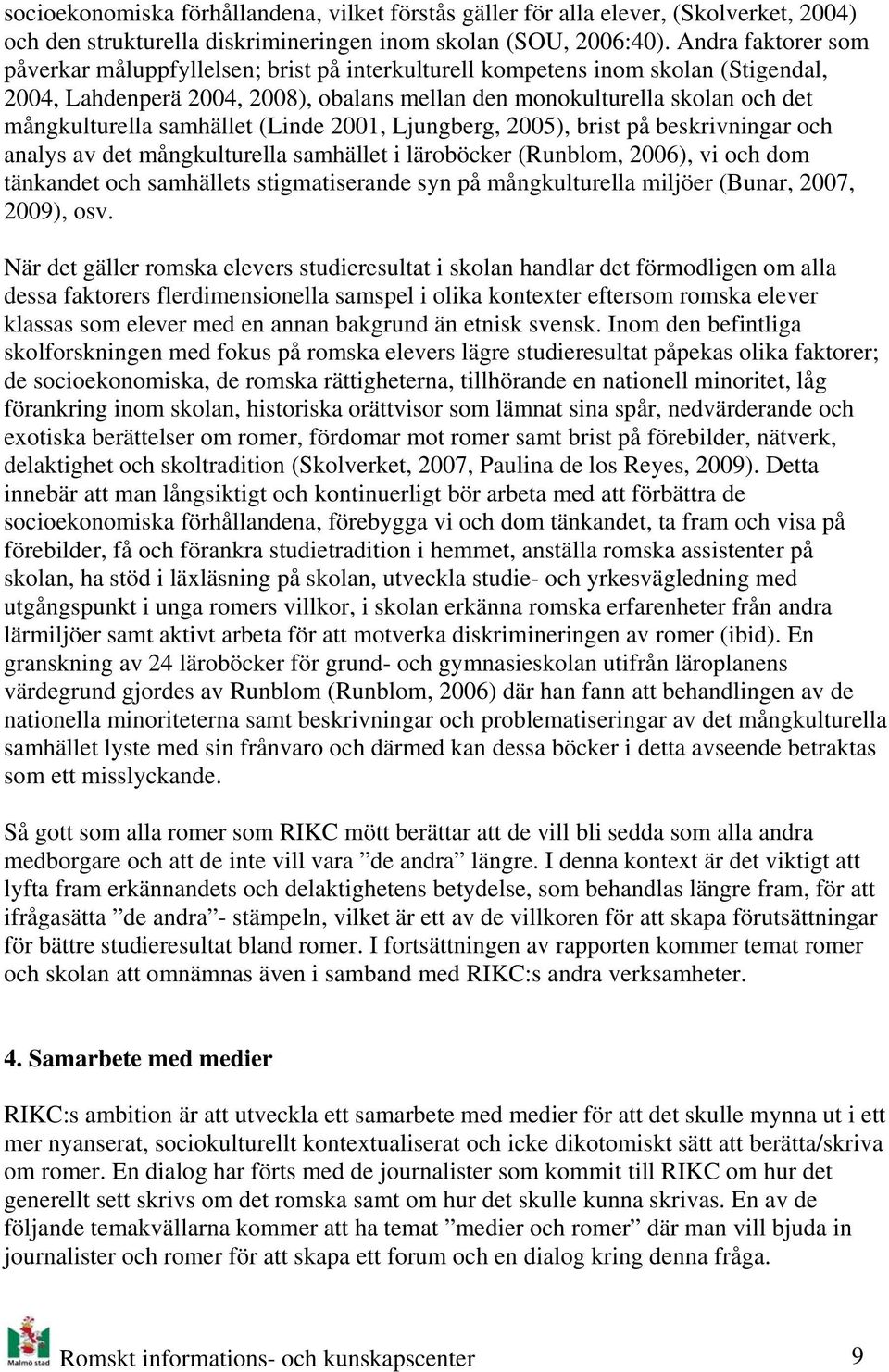 samhället (Linde 2001, Ljungberg, 2005), brist på beskrivningar och analys av det mångkulturella samhället i läroböcker (Runblom, 2006), vi och dom tänkandet och samhällets stigmatiserande syn på