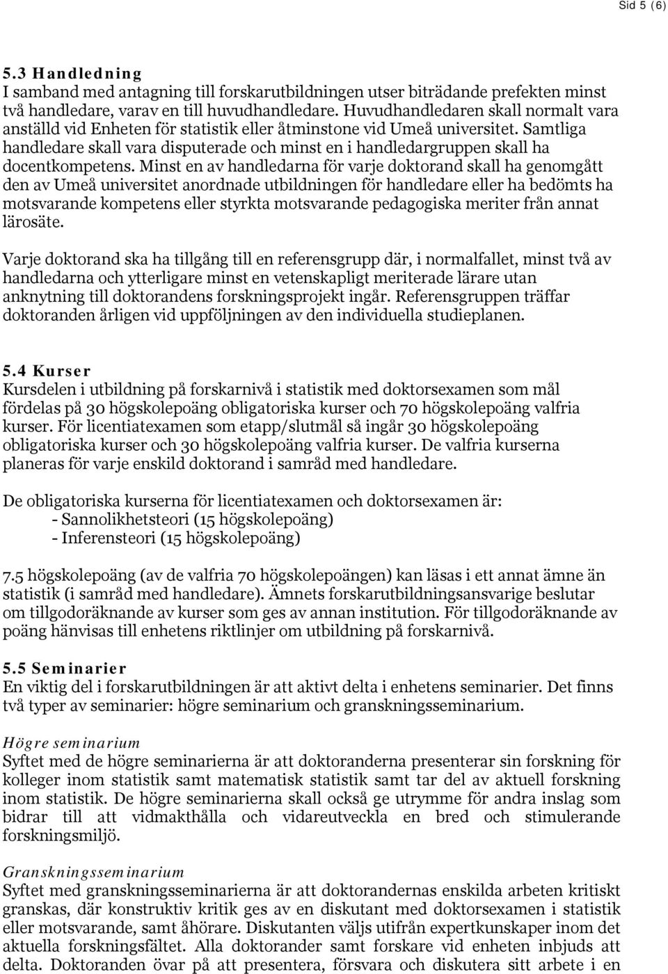 Samtliga handledare skall vara disputerade och minst en i handledargruppen skall ha docentkompetens.