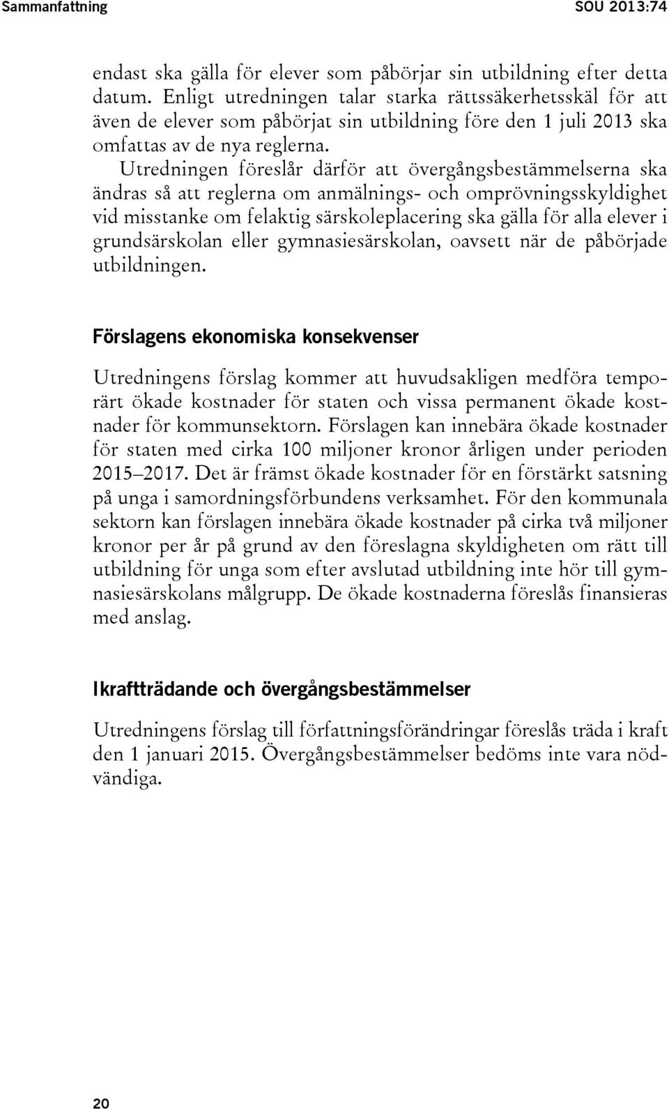 Utredningen föreslår därför att övergångsbestämmelserna ska ändras så att reglerna om anmälnings- och omprövningsskyldighet vid misstanke om felaktig särskoleplacering ska gälla för alla elever i