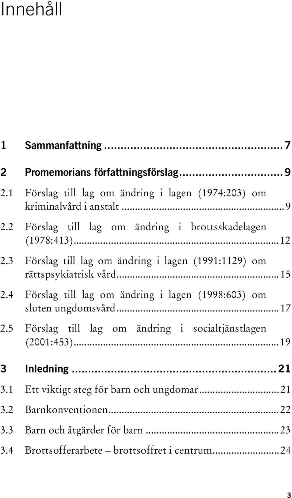 4 Förslag till lag om ändring i lagen (1998:603) om sluten ungdomsvård...17 2.5 Förslag till lag om ändring i socialtjänstlagen (2001:453)...19 3 Inledning.