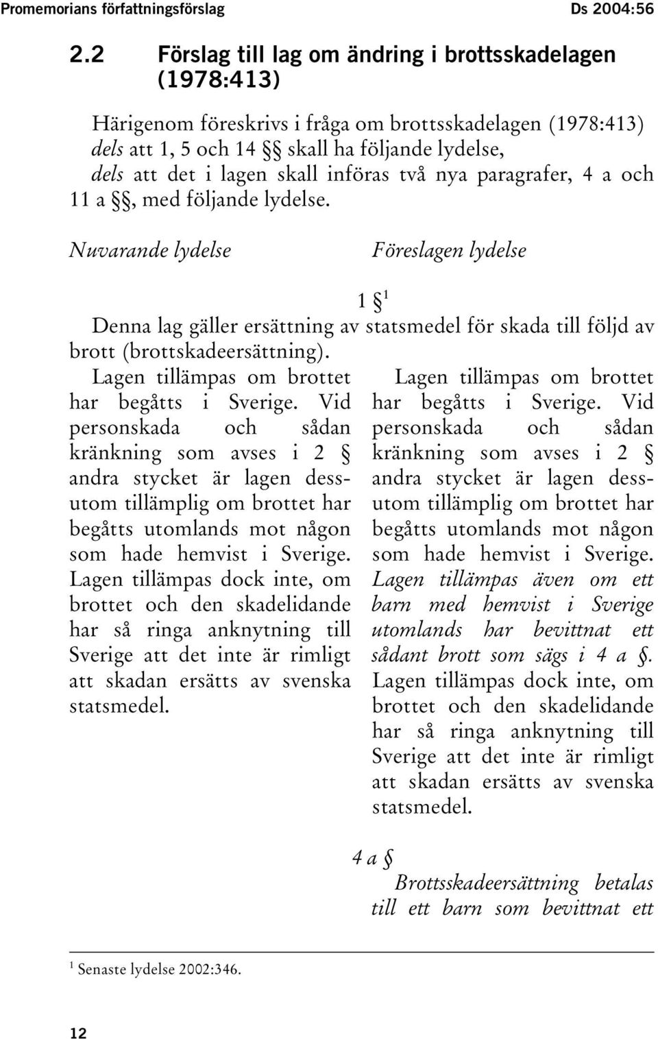 införas två nya paragrafer, 4 a och 11 a, med följande lydelse. Nuvarande lydelse Föreslagen lydelse 1 1 Denna lag gäller ersättning av statsmedel för skada till följd av brott (brottskadeersättning).