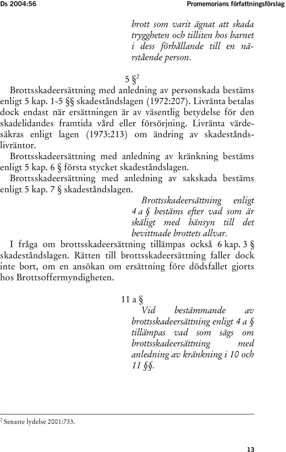 Livränta betalas dock endast när ersättningen är av väsentlig betydelse för den skadelidandes framtida vård eller försörjning.