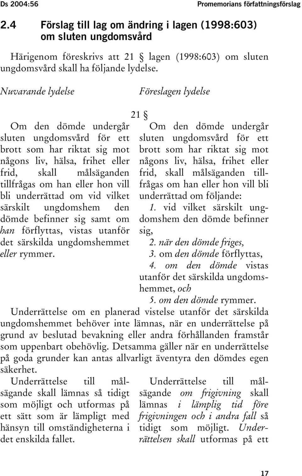 Nuvarande lydelse Föreslagen lydelse Om den dömde undergår sluten ungdomsvård för ett brott som har riktat sig mot någons liv, hälsa, frihet eller frid, skall målsäganden tillfrågas om han eller hon