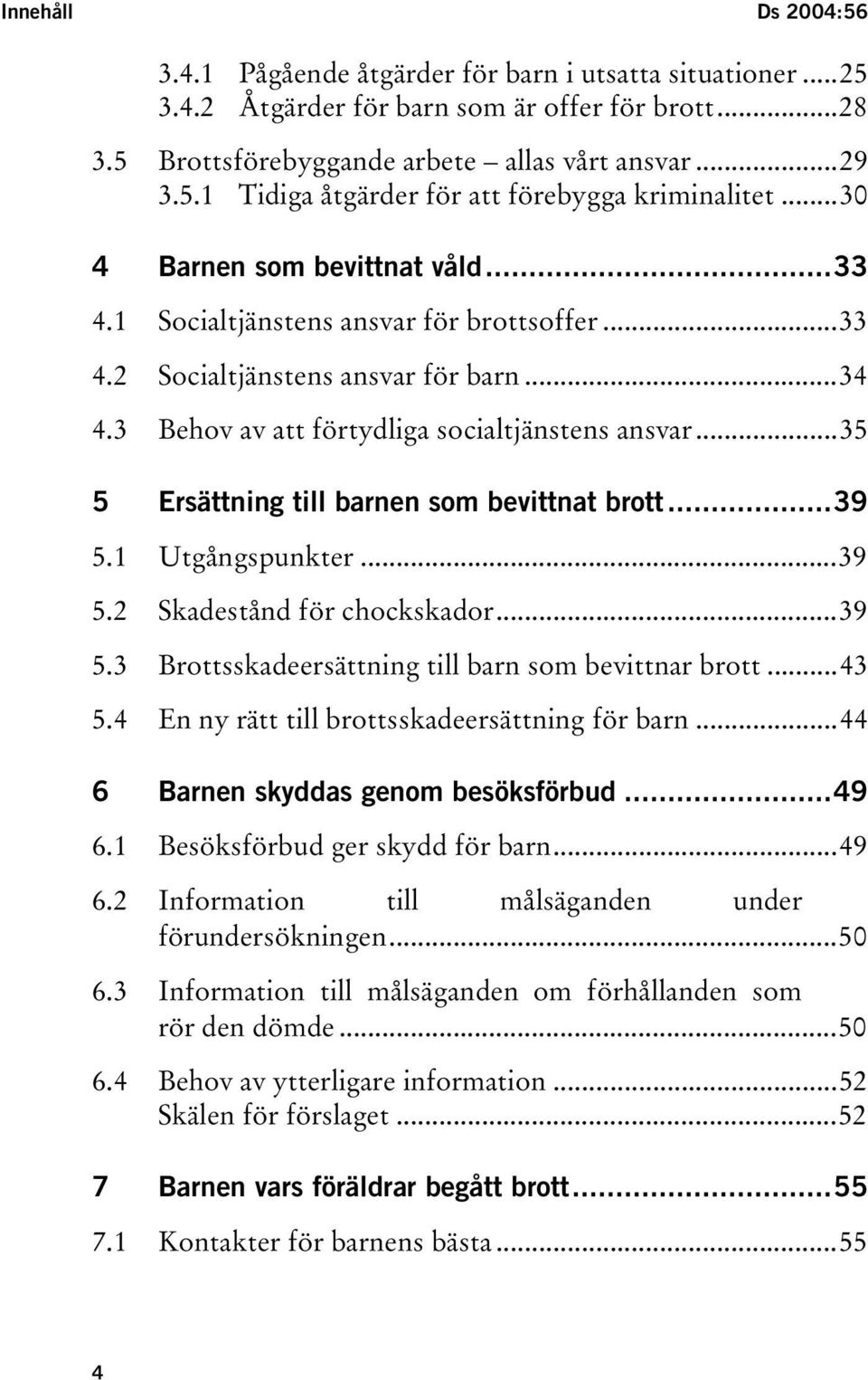 ..35 5 Ersättning till barnen som bevittnat brott...39 5.1 Utgångspunkter...39 5.2 Skadestånd för chockskador...39 5.3 Brottsskadeersättning till barn som bevittnar brott...43 5.