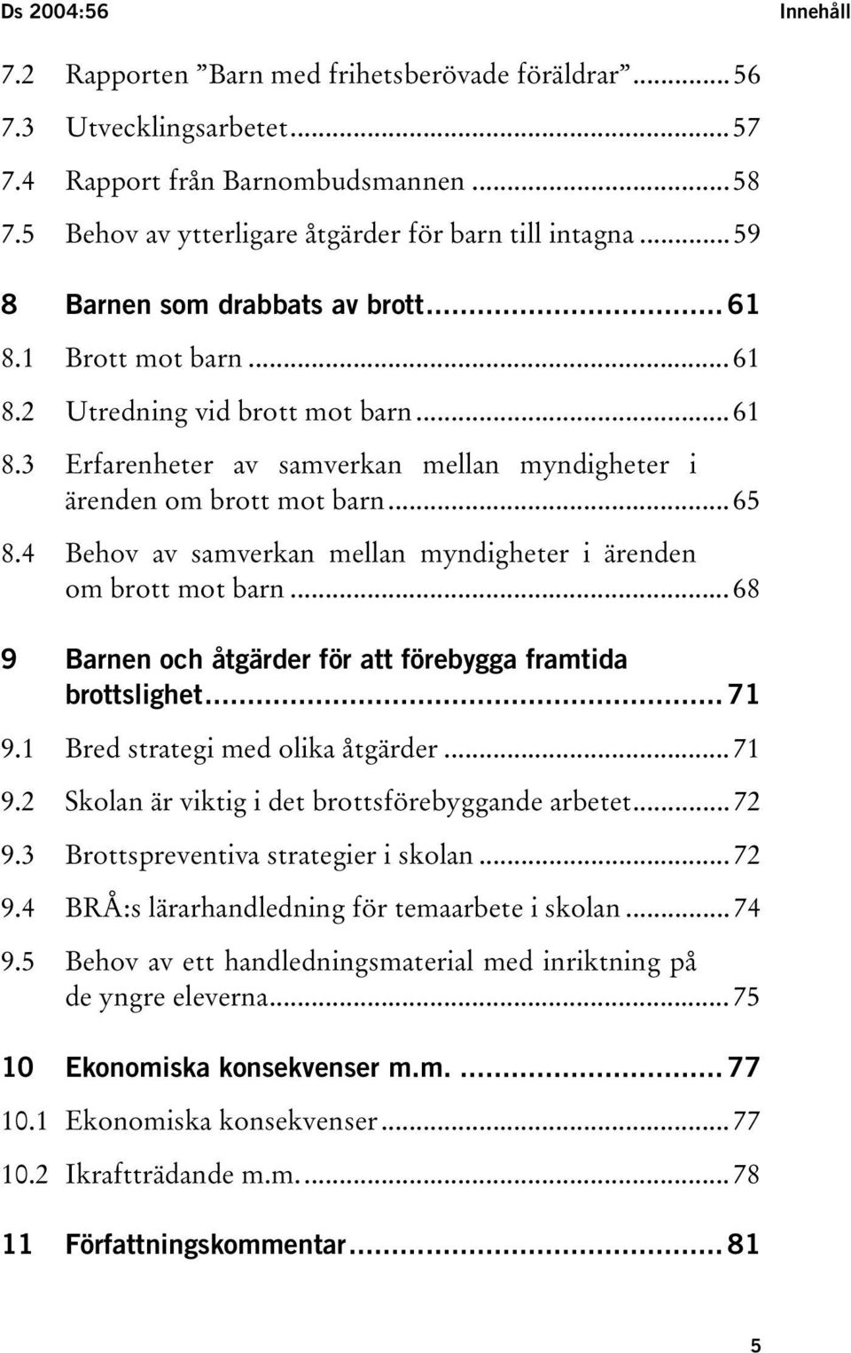 4 Behov av samverkan mellan myndigheter i ärenden om brott mot barn...68 9 Barnen och åtgärder för att förebygga framtida brottslighet... 71 9.1 Bred strategi med olika åtgärder...71 9.2 Skolan är viktig i det brottsförebyggande arbetet.